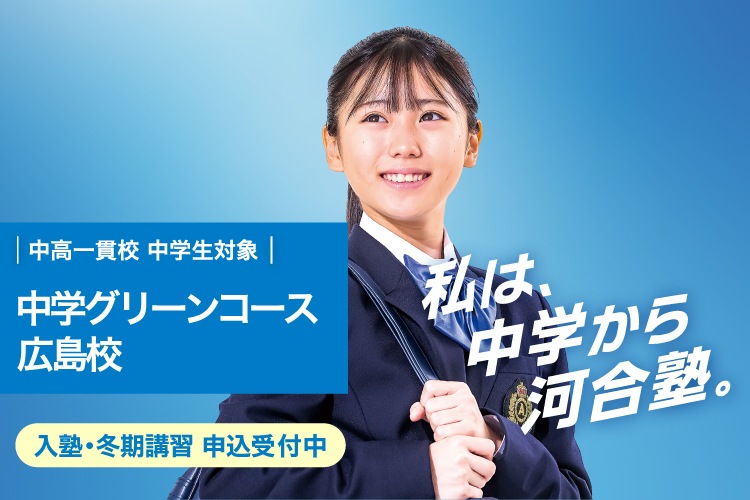 中高一貫校 中学生対象 中学グリーンコース 広島校　入塾・冬期講習 申込受付中　私は、中学から河合塾。