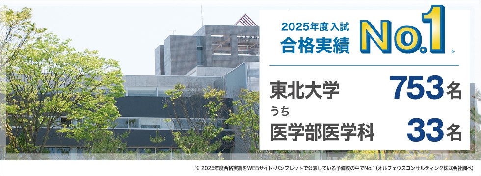 【2025年度入試 合格実績No.1】東北大学753名うち医学部医学科33名　※2025年度合格実績をWEBサイト・パンフレットで公表している予備校の中でNo.1（オルフェウスコンサルティング株式会社調べ）
