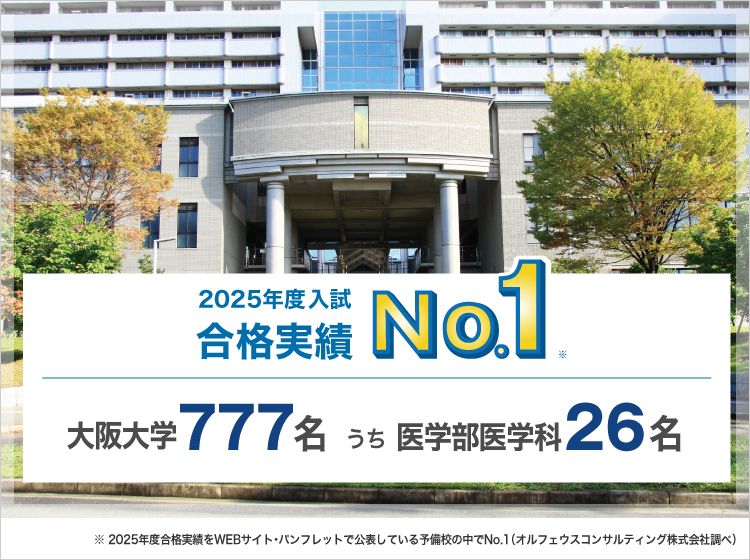 【2025年度入試 合格実績No.1】大阪大学777名うち医学部医学科26名　※2025年度合格実績をWEBサイト・パンフレットで公表している予備校の中でNo.1（オルフェウスコンサルティング株式会社調べ）