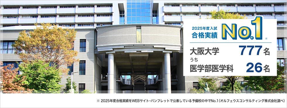 【2025年度入試 合格実績No.1】大阪大学777名うち医学部医学科26名　※2025年度合格実績をWEBサイト・パンフレットで公表している予備校の中でNo.1（オルフェウスコンサルティング株式会社調べ）