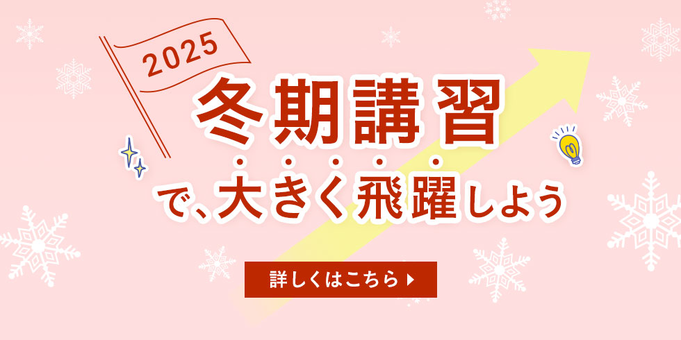 2025 冬期講習で、大きく飛躍しよう 詳しくはこちら