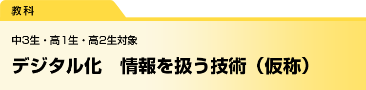 デジタル化　情報を扱う技術（仮称）　中3生・高1生・高2生対象