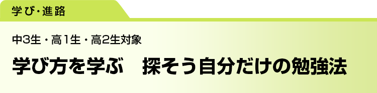 学び方を学ぶ　探そう自分だけの勉強法　中3生・高1生・高2生対象