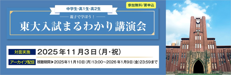親子で学ぼう！東大入試まるわかり講演会　中学生・高1生・高2生 参加無料／要申込　対面実施：2025年11月3日（月・祝）　アーカイブ配信：視聴期間 2025年11月10日（月）13：00～2026年1月9日（金）23：59まで