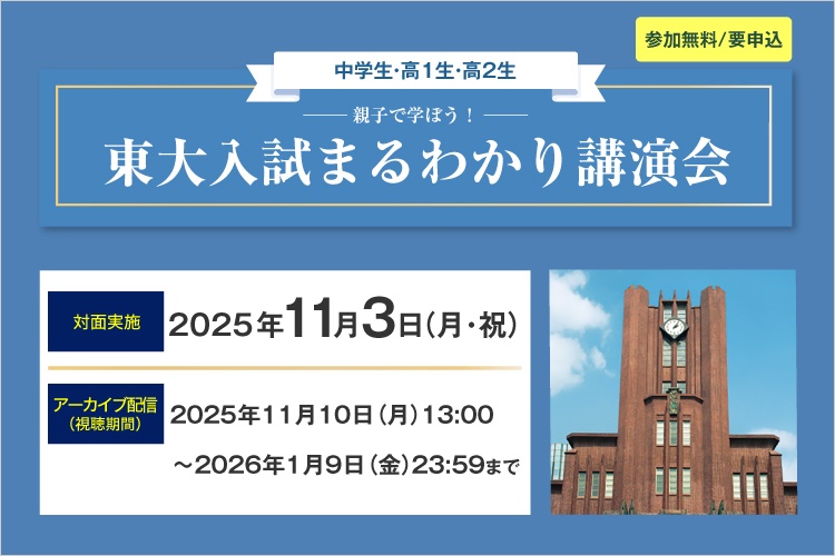 親子で学ぼう！東大入試まるわかり講演会　中学生・高1生・高2生 参加無料／要申込　対面実施：2025年11月3日（月・祝）　アーカイブ配信：視聴期間 2025年11月10日（月）13：00～2026年1月9日（金）23：59まで