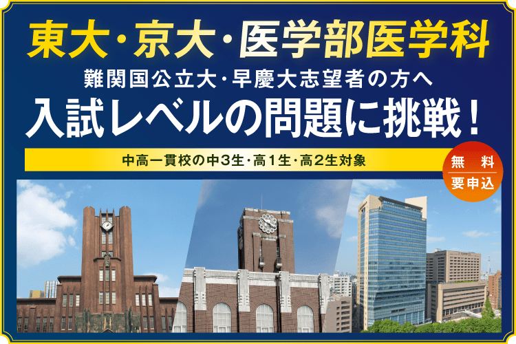 東大・京大・医学部医学科 難関国公立大・早慶大志望者の方へ 入試レベルの問題に挑戦！ 中高一貫校の中3生・高1生・高2生対象 無料・要申込