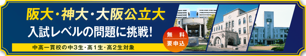 阪大・神大・大阪公立大 入試レベルの問題に挑戦！ 中高一貫校の中3生・高1生・高2生対象 無料・要申込