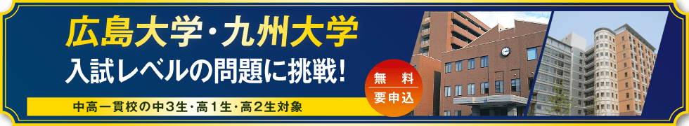 広島大学・九州大学 入試レベルの問題に挑戦！ 中高一貫校の中3生・高1生・高2生対象 無料・要申込
