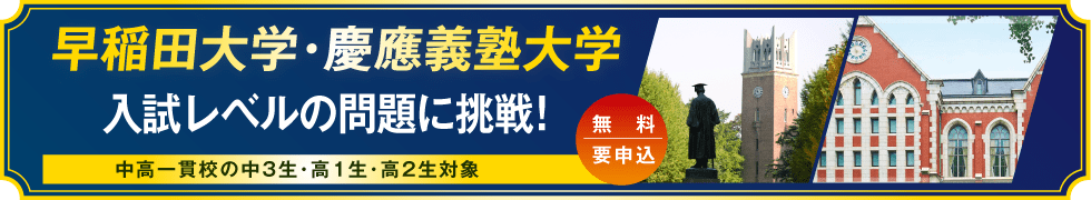 早稲田大学・慶應義塾大学 入試レベルの問題に挑戦！ 中高一貫校の中3生・高1生・高2生対象 無料・要申込