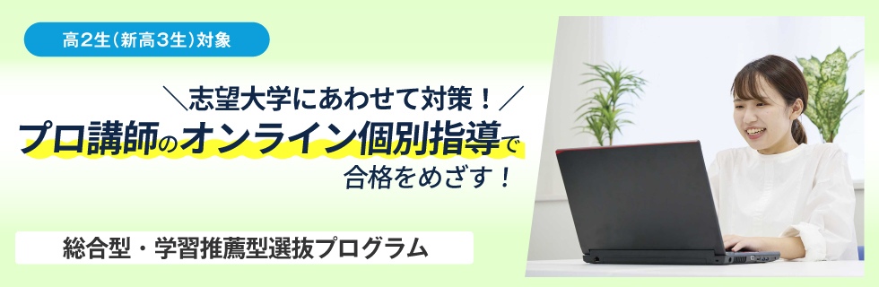 高2生（新高3生）対象　志望大学にあわせて対策！プロ講師のオンライン個別指導で合格をめざす！　総合型・学校推薦型選抜プログラム