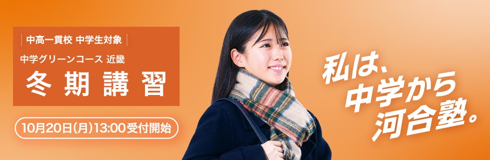 中高一貫校 中学生対象 中学グリーンコース 近畿 冬期講習 10月20日（月）13：00受付開始 私は、中学から河合塾。