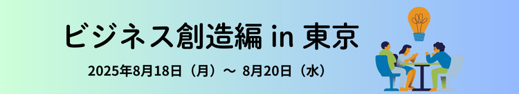 ビジネス創造編 in 東京　2025年8月18日（月）～8月20日（水）