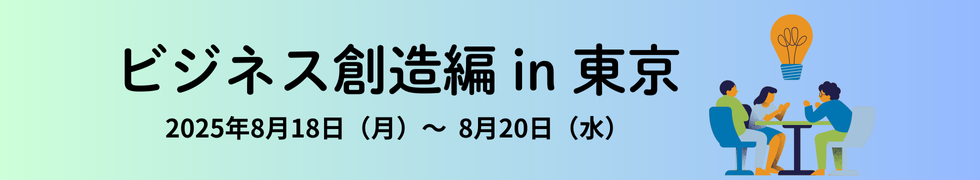 ビジネス創造編 in 東京　2025年8月18日（月）～8月20日（水）