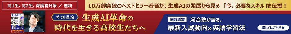 10万部突破のベストセラー著者が、生成AIの発展から見る「今、必要なスキル」を伝授！ 高1生・高2生、保護者対象 ／ 無料 特別講演者 特別講演 生成AI革命の時代を生きる高校生たちへ 「生成AI革命の時代を生きる高校生たちへ」 同時講演「河合塾が語る、最新入試動向＆英語学習法」 詳しくはこちら