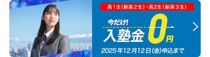 今だけ入塾金0円 対象 高1生（新高2生）・高2生（新高3生） 2025年12月12日（金）申込まで