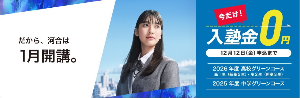 今だけ！入塾金0円 12月12日（金）申込まで 2026年度高校グリーンコース 高1生（新高2生）・高2生（新高3生）、2025年度中学グリーンコース　だから、河合は1月開講。