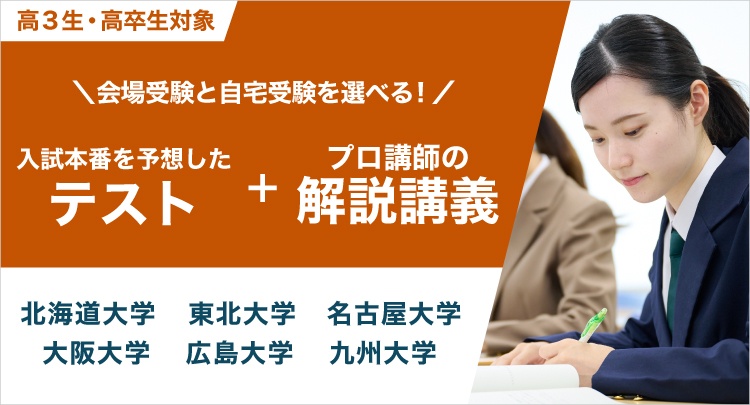 高3生・高卒生対象　会場受験と自宅受験を選べる！入試本番を予想したテスト＋プロ講師の解説講義　北海道大学 東北大学 名古屋大学 大阪大学 広島大学 九州大学