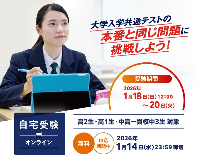 「大学入学共通テストの本番と同じ問題に挑戦しよう！」 受験期間2026年1月18日（日）12：00～20日（火） 高2生・高1生・中高一貫校中3生対象 自宅受験（オンライン） 無料 申込受付中 2026年1月14日（水）23：59締切