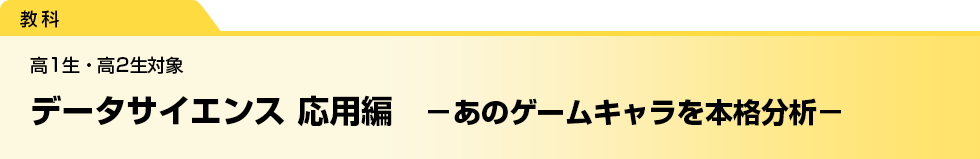 データサイエンス 応用編　－あのゲームキャラを本格分析－　高1生・高2生対象