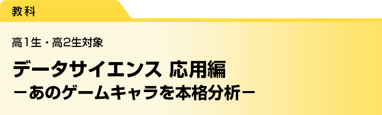データサイエンス 応用編　－あのゲームキャラを本格分析－　高1生・高2生対象