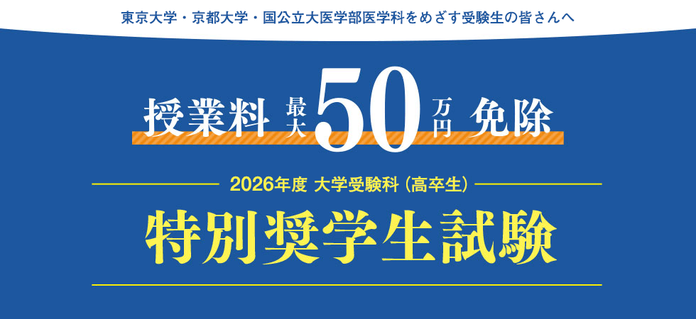 東京大学・京都大学・国公立大医学部医学科をめざす受験生の皆さんへ 授業料 最大50万円免除 2026年度 大学受験科（高卒生） 特別奨学生試験