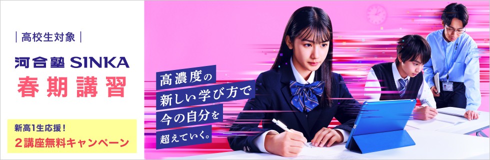 高校生対象 河合塾SINKA 春期講習 高濃度の新しい学び方で今の自分を超えていく。 新高1生応援！2講座無料キャンペーン
