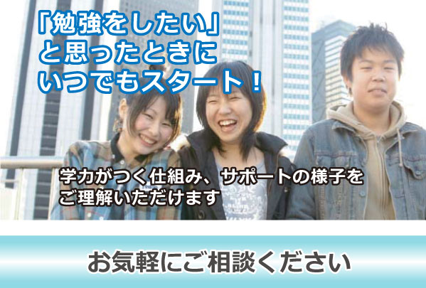 「勉強をしたい」と思ったときに、いつでもスタート！　学力がつく仕組み、サポートの様子をご理解いただけます　お気軽にご相談ください