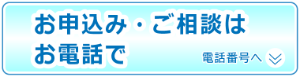 お申込み・ご相談はお電話で　電話番号へ