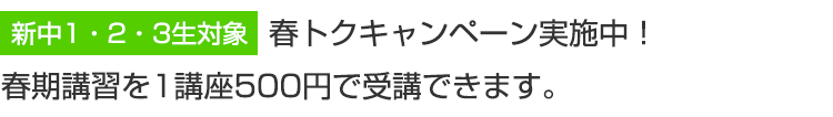 新中1・2・3生対象　春トクキャンペーン実施中！春期講習を1講座500円で受講できます。