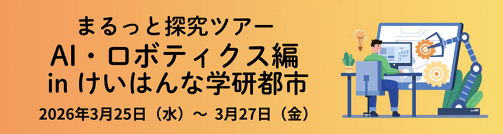 まるっと探究ツアー AI・ロボティクス編 in けいはんな学研都市　2026年3月25日（水）～3月27日（金）