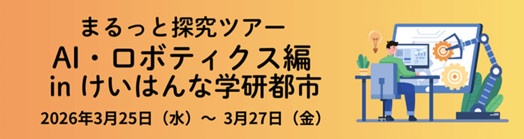 まるっと探究ツアー AI・ロボティクス編 in けいはんな学研都市　2026年3月25日（水）～3月27日（金）