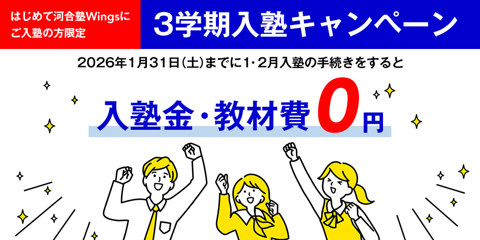 はじめて河合塾Wingsにご入塾の方限定 3学期入塾キャンペーン 2026年1月31日（土）までに1・2月入塾の手続きをすると入塾金・教材費0円