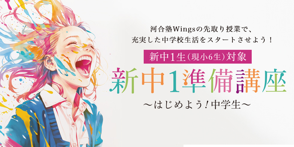河合塾Wingsの先取り授業で、充実した中学校生活をスタートさせよう！ 新中1生（現小6生）対象 新中1準備講座～はじめよう！中学生～