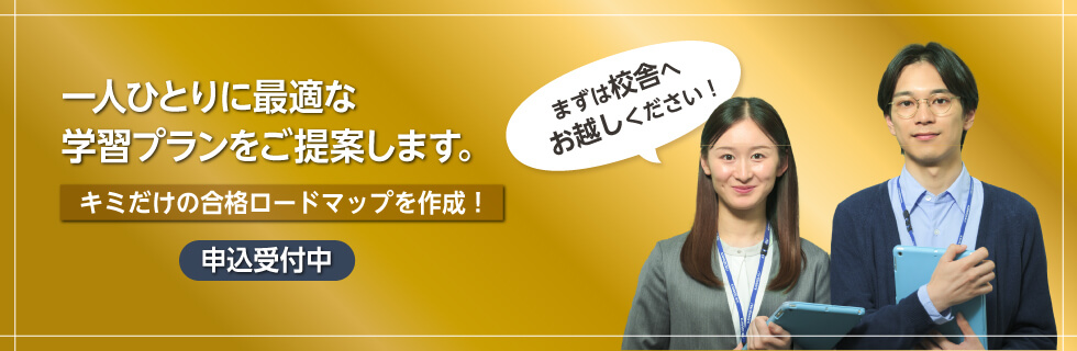 一人ひとりに最適な学習プランをご提案します。キミだけの合格ロードマップを作成！まずは校舎へお越しください！ 申込受付中