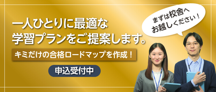 一人ひとりに最適な学習プランをご提案します。キミだけの合格ロードマップを作成！まずは校舎へお越しください！ 申込受付中