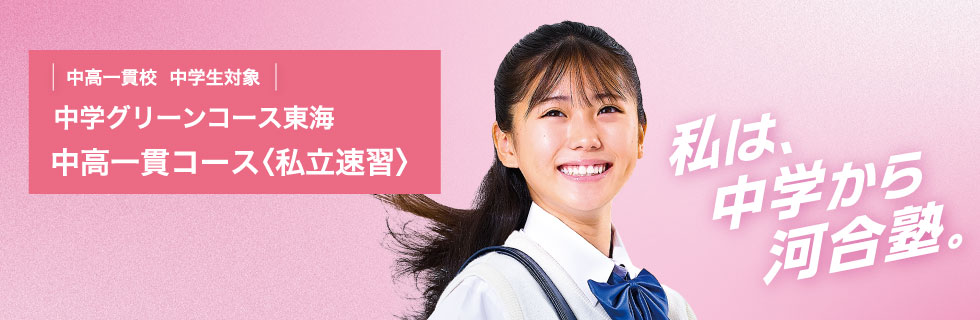 中高一貫校 中学生対象 中学グリーンコース 東海　中高一貫コース＜私立速習＞　私は、中学から河合塾。