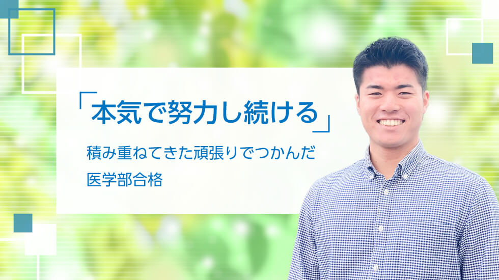 「本気で努力し続ける」 積み重ねてきた頑張りでつかんだ医学部合格