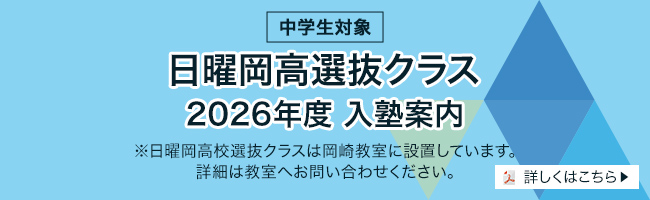 中学生対象/日曜岡高選抜クラス 2026年度 入塾案内/※日曜岡高選抜クラスは岡崎教室に設置しています。詳細は教室へお問い合わせください。