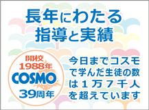 長年にわたる指導と実績 今日までコスモで学んだ生徒の数は1万7千人を超えています 開校1988年 COSMO 39周年
