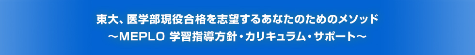 東大、医学部現役合格を志望するあなたのためのメソッド ～MEPLO 学習指導方針・カリキュラム・サポート～