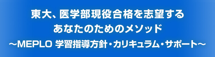 東大、医学部現役合格を志望するあなたのためのメソッド ～MEPLO 学習指導方針・カリキュラム・サポート～