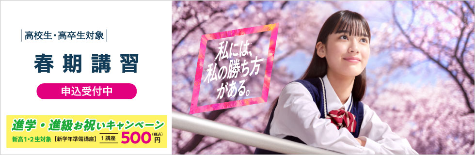 高校生・高卒生対象 春期講習 私には、私の勝ち方がある。 進学・進級お祝いキャンペーン（新高1・2生対象）【新学年準備講座】1講座500円（税込） 申込受付中