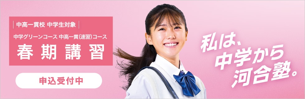 中高一貫校 中学生対象 中学グリーンコース 中高一貫（速習）コース 春期講習 申込受付中 私は、中学から河合塾。