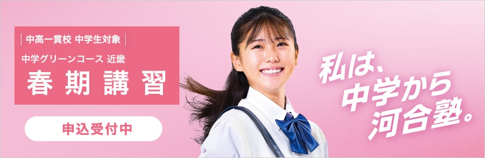 中高一貫校 中学生対象 中学グリーンコース 近畿 春期講習 申込受付中 私は、中学から河合塾。