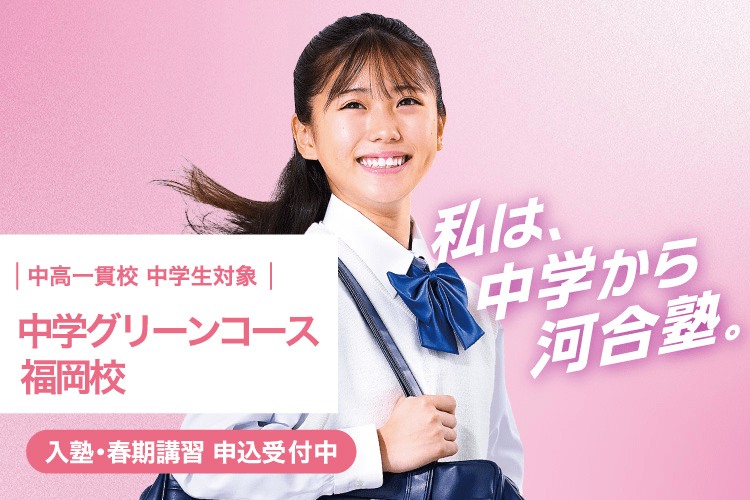 中高一貫校 中学生対象 中学グリーンコース 福岡校　入塾・春期講習 申込受付中　私は、中学から河合塾。