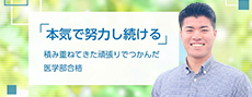 「本気で努力し続ける」積み重ねてきた頑張りでつかんだ医学部合格