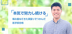 「本気で努力し続ける」積み重ねてきた頑張りでつかんだ医学部合格
