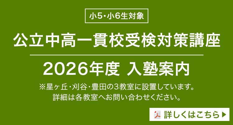 小5・小6生対象 公立中高一貫校受検対策講座 2026年度 入塾案内 ※星ヶ丘・刈谷・豊田の3教室に設置しています。詳細は各教室へお問い合わせください。