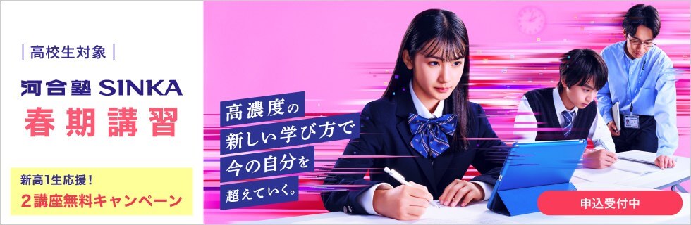 高校生対象 河合塾SINKA 春期講習 高濃度の新しい学び方で今の自分を超えていく。申込受付中。 新高1生応援！2講座無料キャンペーン