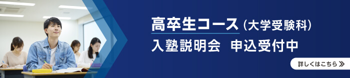 高卒生コース（大学受験科） 入塾説明会 申込受付中 詳しくはこちら